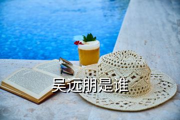 吳遠(yuǎn)朋是誰(shuí)