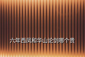六年西鳳和華山論劍哪個貴
