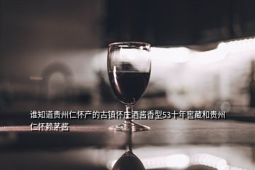 誰知道貴州仁懷產的古鎮(zhèn)懷莊酒醬香型53十年窖藏和貴州仁懷賴茅醬