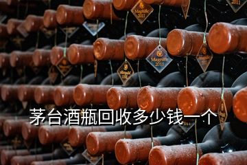 茅臺(tái)酒瓶回收多少錢(qián)一個(gè)