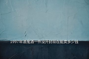1997年酒鬼酒一件沒(méi)開(kāi)封現(xiàn)在能賣(mài)多少錢(qián)