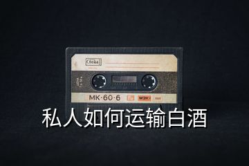 私人如何運輸白酒