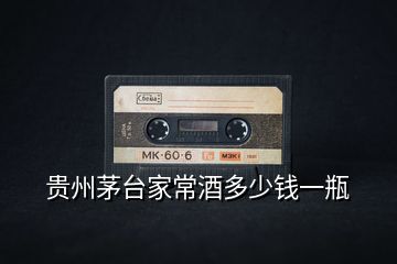 貴州茅臺(tái)家常酒多少錢一瓶