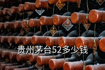 貴州茅臺52多少錢