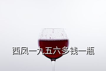 西鳳一九五六多錢(qián)一瓶