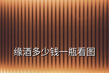 緣酒多少錢(qián)一瓶看圖