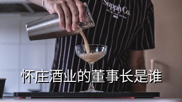 懷莊酒業(yè)的董事長(zhǎng)是誰