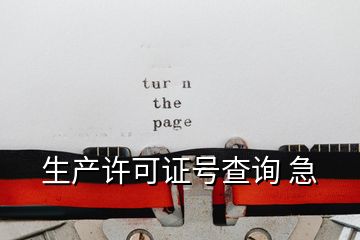 生產(chǎn)許可證號(hào)查詢 急