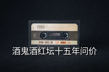 酒鬼酒紅壇十五年問價