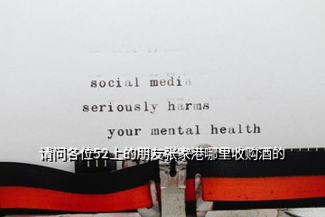 請(qǐng)問(wèn)各位52上的朋友張家港哪里收購(gòu)酒的