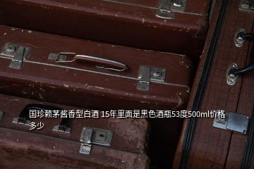 國珍賴茅醬香型白酒 15年里面是黑色酒瓶53度500ml價格多少