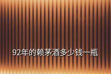 92年的賴(lài)茅酒多少錢(qián)一瓶
