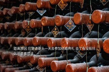 距離原因 應(yīng)邀請要頭一天去參加結(jié)婚典禮 去了有沒有什么注意事項(xiàng)該