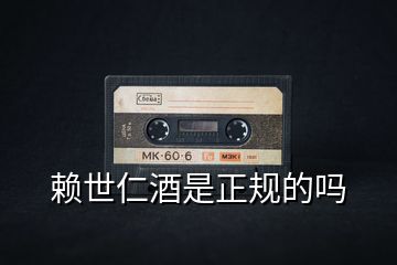 賴(lài)世仁酒是正規(guī)的嗎
