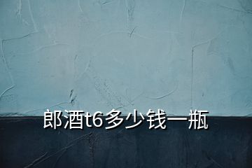 郎酒t6多少錢(qián)一瓶