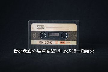 晉都老酒53度清香型18L多少錢一瓶結束