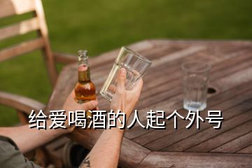 給愛喝酒的人起個(gè)外號