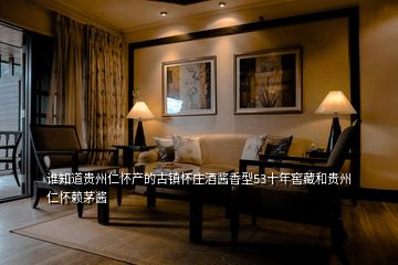 誰(shuí)知道貴州仁懷產(chǎn)的古鎮(zhèn)懷莊酒醬香型53十年窖藏和貴州仁懷賴(lài)茅醬