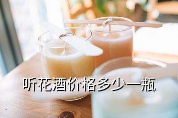 聽花酒價(jià)格多少一瓶