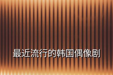 最近流行的韓國偶像劇