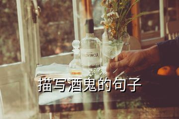 描寫(xiě)酒鬼的句子