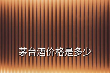 茅臺酒價格是多少