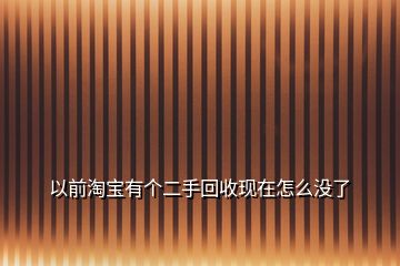 以前淘寶有個(gè)二手回收現(xiàn)在怎么沒(méi)了