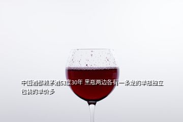 中國(guó)酒都賴茅酒53度30年 黑瓶?jī)蛇吀饔幸粭l龍的單瓶獨(dú)立包裝的單價(jià)多