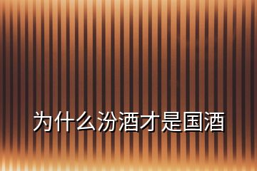 為什么汾酒才是國(guó)酒