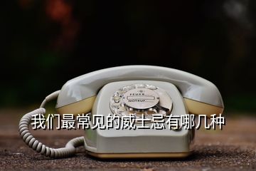 我們最常見(jiàn)的威士忌有哪幾種
