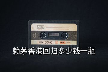賴(lài)茅香港回歸多少錢(qián)一瓶