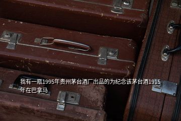 我有一瓶1995年貴州茅臺(tái)酒廠出品的為紀(jì)念該茅臺(tái)酒1915年在巴拿馬