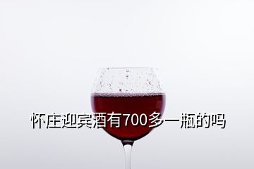 懷莊迎賓酒有700多一瓶的嗎
