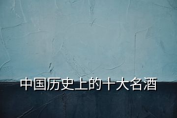 中國歷史上的十大名酒