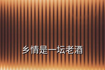 鄉(xiāng)情是一壇老酒