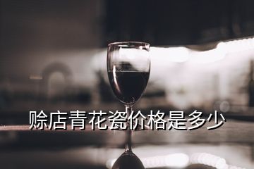 賒店青花瓷價(jià)格是多少