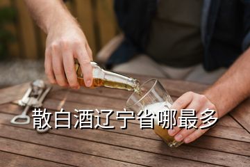 散白酒遼寧省哪最多