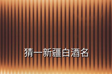 猜一新疆白酒名