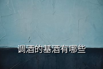 調(diào)酒的基酒有哪些