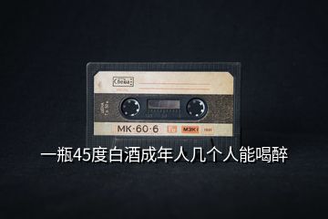 一瓶45度白酒成年人幾個(gè)人能喝醉