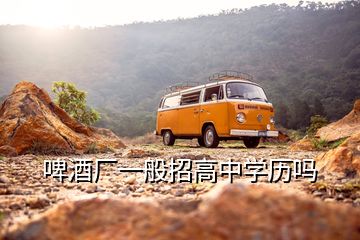 啤酒廠一般招高中學(xué)歷嗎