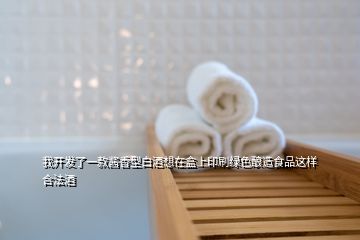 我開(kāi)發(fā)了一款醬香型白酒想在盒上印刷綠色釀造食品這樣合法酒