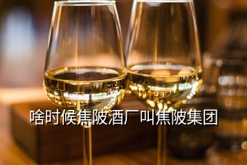 啥時候焦陂酒廠叫焦陂集團