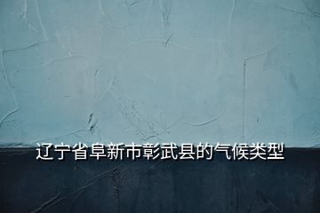遼寧省阜新市彰武縣的氣候類型