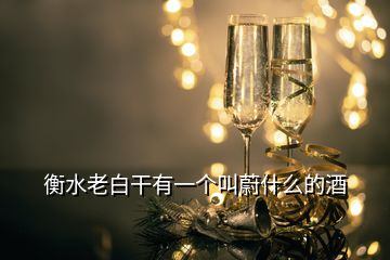 衡水老白干有一個(gè)叫蔚什么的酒