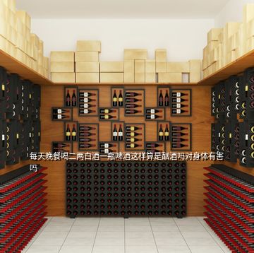 每天晚餐喝二兩白酒一瓶啤酒這樣算是酗酒嗎對身體有害嗎