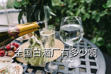 全國(guó)白酒廠(chǎng)有多少啊