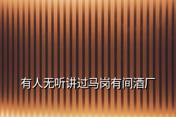 有人無(wú)聽講過(guò)馬崗有間酒廠