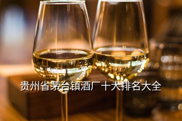 貴州省茅臺(tái)鎮(zhèn)酒廠(chǎng)十大排名大全