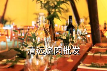 清遠燒肉批發(fā)
